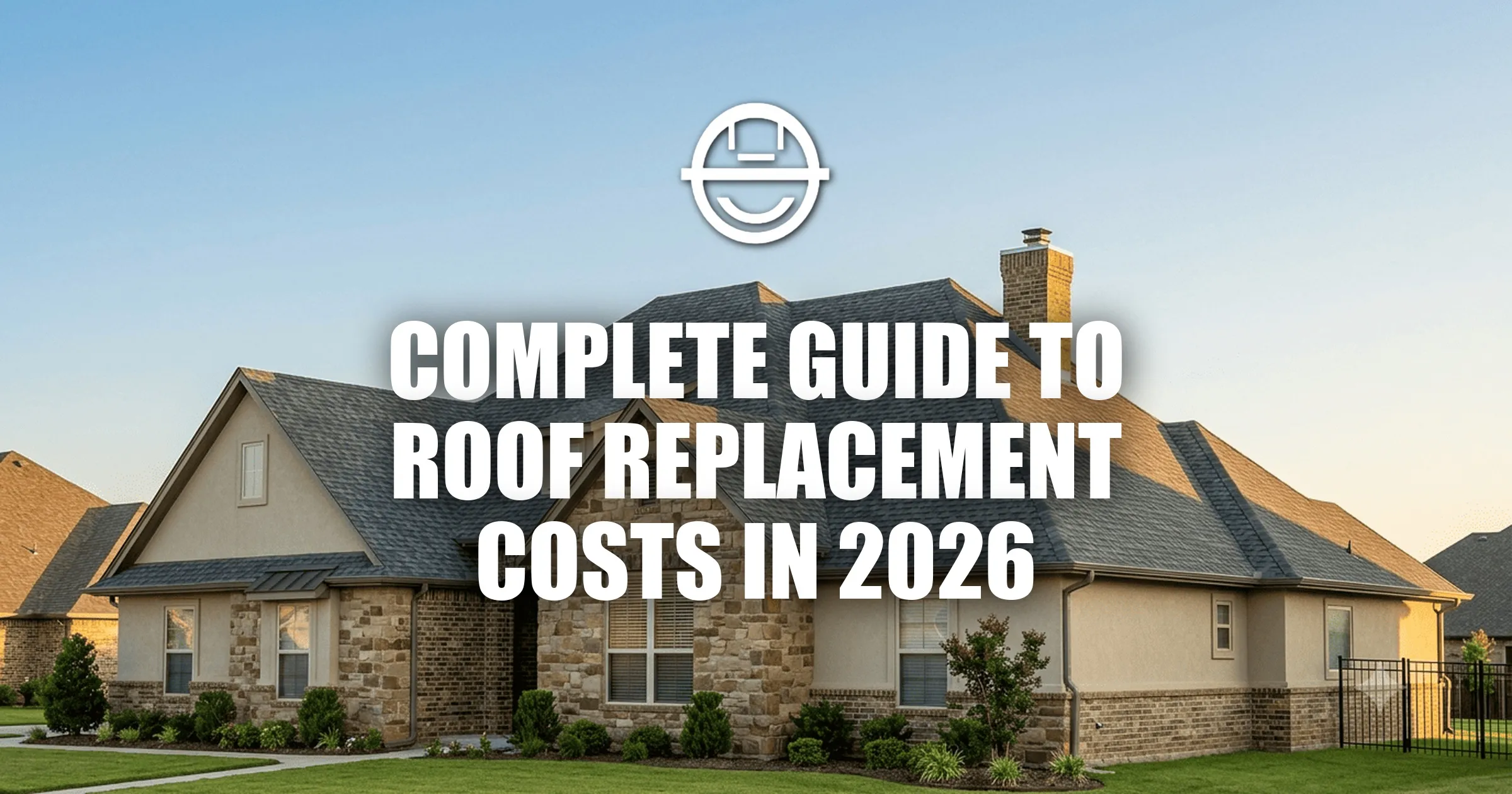 Complete Guide to Roof Replacement Costs in 2026